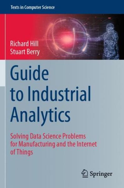 Cover for Richard Hill · Guide to Industrial Analytics: Solving Data Science Problems for Manufacturing and the Internet of Things - Texts in Computer Science (Paperback Book) [1st ed. 2021 edition] (2022)