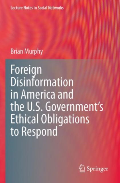 Cover for Brian Murphy · Foreign Disinformation in America and the U.S. Government’s Ethical Obligations to Respond - Lecture Notes in Social Networks (Paperback Book) (2024)