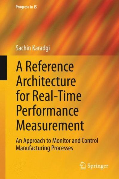 Cover for Sachin Karadgi · A Reference Architecture for Real-Time Performance Measurement: An Approach to Monitor and Control Manufacturing Processes - Progress in IS (Hardcover Book) [2014 edition] (2014)