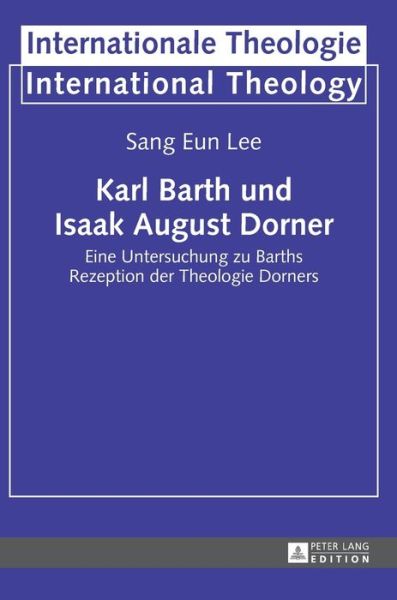 Cover for Sang Eun Lee · Karl Barth und Isaak August Dorner; Eine Untersuchung zu Barths Rezeption der Theologie Dorners - Internationale Theologie / International Theology (Hardcover Book) (2014)