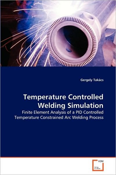 Cover for Gergely Takács · Temperature Controlled Welding Simulation: Finite Element Analysis of a Pid Controlled Temperature Constrained Arc Welding Process (Paperback Book) (2010)