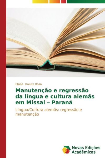 Cover for Eliane Kreutz Rosa · Manutenção E Regressão Da Língua E Cultura Alemãs Em Missal- Paraná: Língua / Cultura Alemãs: Regressão E Manutenção (Paperback Book) [Portuguese edition] (2014)