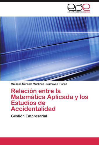 Cover for Damayse Pérez · Relación Entre La Matemática Aplicada Y Los Estudios De Accidentalidad: Gestión Empresarial (Paperback Book) [Spanish edition] (2012)