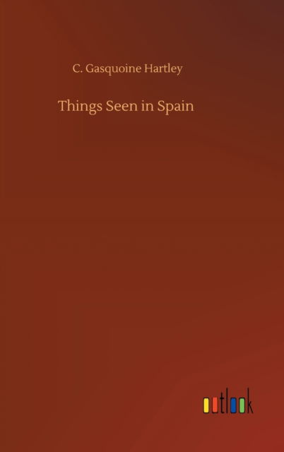 Things Seen in Spain - C Gasquoine Hartley - Książki - Outlook Verlag - 9783752387063 - 3 sierpnia 2020