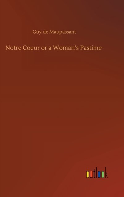 Cover for Guy de Maupassant · Notre Coeur or a Woman's Pastime (Hardcover Book) (2020)