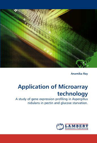 Cover for Anamika Ray · Application of Microarray Technology: a Study of Gene Expression Profiling in Aspergillus Nidulans in Pectin and Glucose Starvation. (Paperback Book) (2010)
