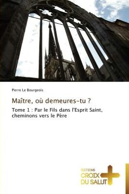Cover for Pierre Le Bourgeois · Maître, Où Demeures-tu ?: Tome 1 : Par Le Fils Dans L'esprit Saint, Cheminons Vers Le Père (Paperback Book) [French edition] (2018)