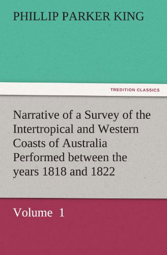 Cover for Phillip Parker King · Narrative of a Survey of the Intertropical and Western Coasts of Australia Performed Between the Years 1818 and 1822: Volume  1 (Tredition Classics) (Paperback Book) (2011)
