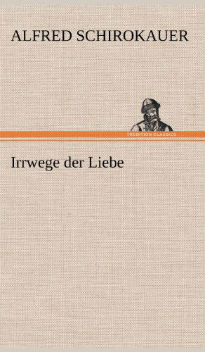 Irrwege Der Liebe - Alfred Schirokauer - Kirjat - TREDITION CLASSICS - 9783847261063 - lauantai 12. toukokuuta 2012