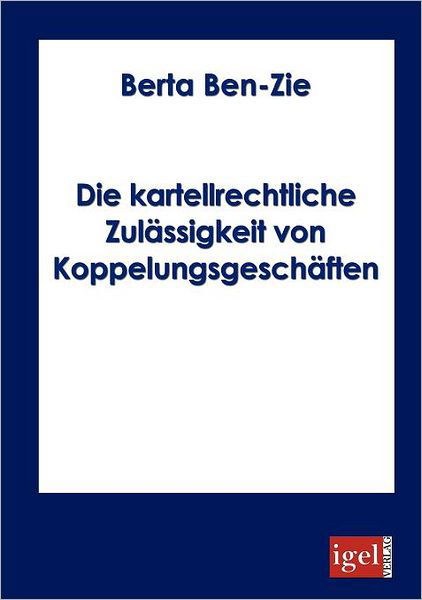 Die Kartellrechtiche Zulässigkeit Von Koppelungsgeschäften - Berta Ben-zie - Books - Igel Verlag Fachbuch - 9783868150063 - July 2, 2008