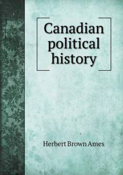 Cover for Herbert Brown Ames · Canadian Political History (Paperback Book) (2015)