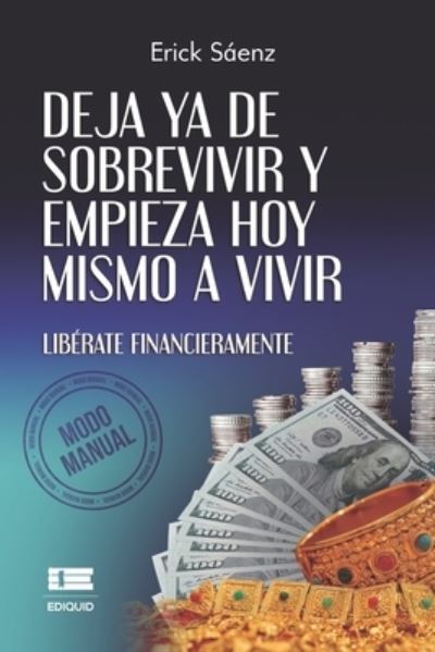 Deja ya de sobrevivir y empieza hoy mismo a vivir : Liberate financieramente (Modo Manual) - Erick Saenz - Books - Ediquid - 9786125078063 - June 23, 2022