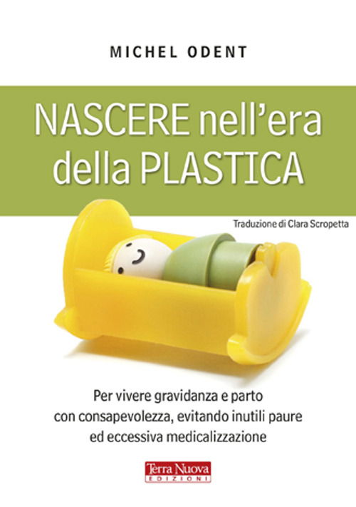 Nascere Nell'era Della Plastica. Per Vivere Gravidanza E Parto Con Consapevolezza, Evitando Inutili Paure Ed Eccessiva Medicalizzazione - Michel Odent - Książki -  - 9788866810063 - 