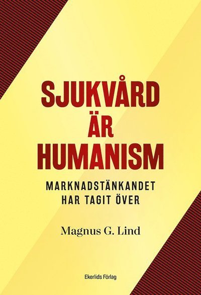 Magnus G Lind · Sjukvård är humanism : marknadstänkandet har tagit över (Landkart) (2021)