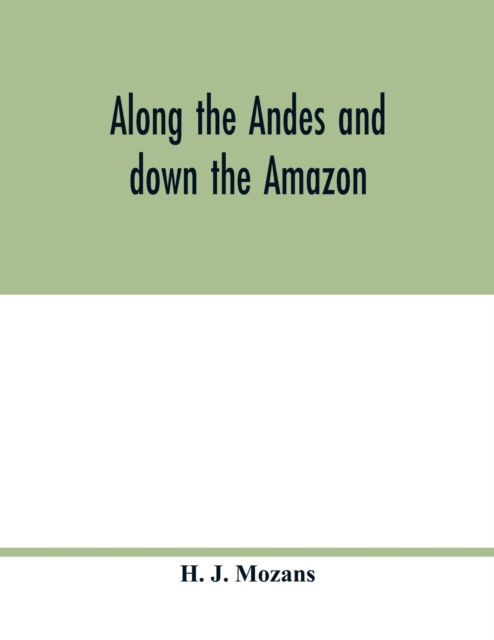 Along the Andes and down the Amazon - H J Mozans - Livros - Alpha Edition - 9789354017063 - 5 de maio de 2020