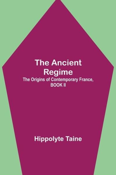 Cover for Hippolyte Taine · The Ancient Regime; The Origins of Contemporary France, BOOK II (Paperback Book) (2021)