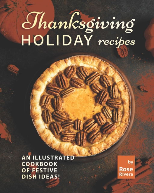 Cover for Rose Rivera · Thanksgiving Holiday Recipes: An Illustrated Cookbook of Festive Dish Ideas! (Taschenbuch) (2021)