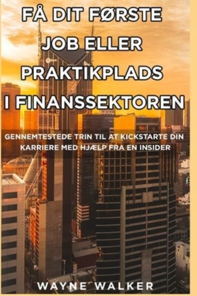 Cover for Wayne Walker · Fa Dit Forste Job Eller Praktikplads i Finanssektoren: Gennemtestede trin til at kickstarte din karriere med hjaelp fra en insider (Paperback Book) (2020)