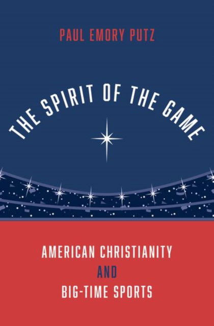 Putz, Paul Emory (Assistant Director, Truett Seminary's Faith & Sports Institute, Assistant Director, Truett Seminary's Faith & Sports Institute, Baylor University) · The Spirit of the Game: American Christianity and Big-Time Sports (Hardcover Book) (2024)