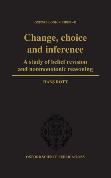 Cover for Rott, Hans (, Professor of Philosophy, University of Regensburg, Germany) · Change, Choice and Inference: A study of Belief Revision and Nonmonotonic Reasoning - Oxford Logic Guides (Hardcover Book) (2001)