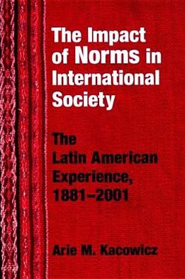 Cover for Arie M. Kacowicz · Impact of Norms in International Society: The Latin American Experience, 1881–2001 - Kellogg Institute Series on Democracy and Development (Hardcover Book) (2005)