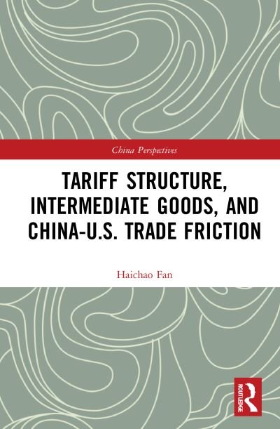 Tariff Structure, Intermediate Goods, and China–U.S. Trade Friction - China Perspectives - Haichao Fan - Books - Taylor & Francis Ltd - 9780367707064 - September 26, 2022