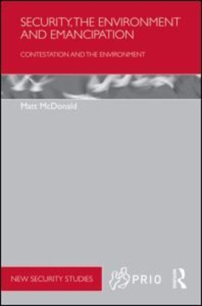 Cover for McDonald, Matt (The University of Queensland, Australia) · Security, the Environment and Emancipation: Contestation over Environmental Change - PRIO New Security Studies (Hardcover Book) (2011)