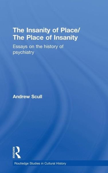 Cover for Andrew Scull · The Insanity of Place / The Place of Insanity: Essays on the History of Psychiatry - Routledge Studies in Cultural History (Hardcover Book) (2006)