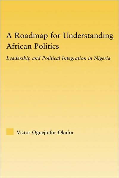 Cover for Okafor, Victor Oguejiofor (Eastern Michigan University, USA) · A Roadmap for Understanding African Politics: Leadership and Political Integration in Nigeria - African Studies (Gebundenes Buch) (2006)