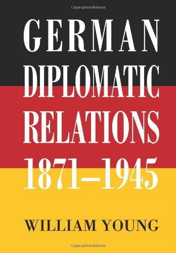 Cover for William Young · German Diplomatic Relations 1871-1945: the Wilhelmstrasse and the Formulation of Foreign Policy (Paperback Book) (2006)