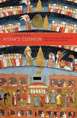 Cover for Jamal J. Elias · Aisha’s Cushion: Religious Art, Perception, and Practice in Islam (Hardcover Book) (2012)