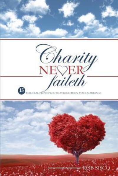 Cover for Rob Sisco · Charity Never Faileth 15 Biblical Principles to Strengthen Your Marriage (Paperback Book) (2018)