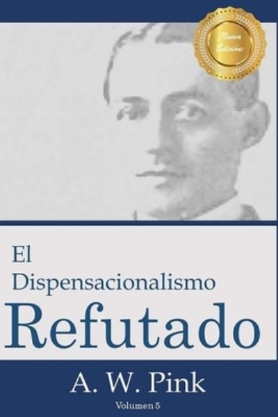 Cover for Arthur W Pink · El Dispensacionalismo Refutado (Paperback Book) (2015)