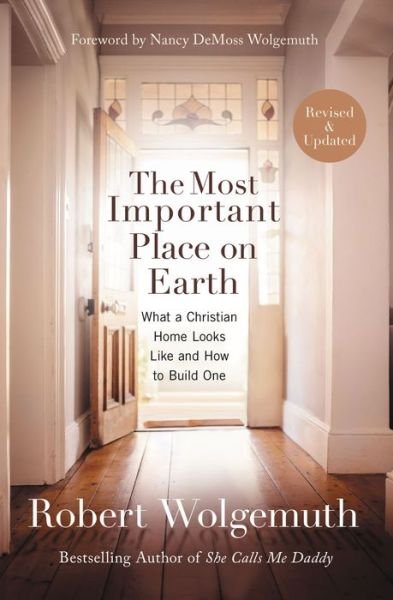 Cover for Robert Wolgemuth · The Most Important Place on Earth: What a Christian Home Looks Like and How to Build One (Paperback Book) (2016)