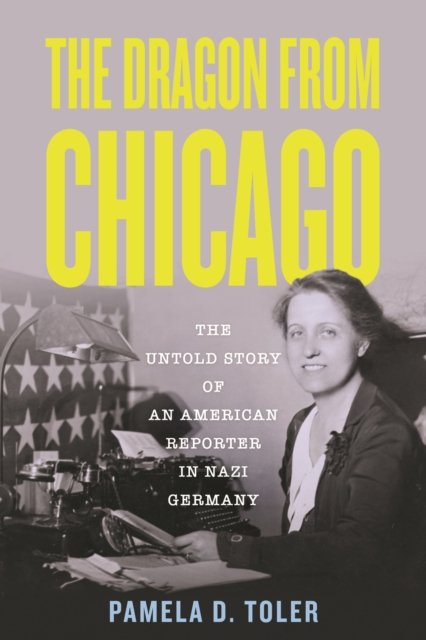 Cover for Toler, Pamela D., Ph.D. · The Dragon From Chicago: The Untold Story of an American Reporter in Nazi Germany (Hardcover Book) (2024)