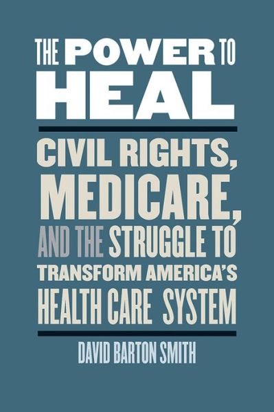 Cover for David Barton Smith · The Power to Heal: Civil Rights, Medicare, and the Struggle to Transform America's Health Care System (Hardcover Book) (2016)