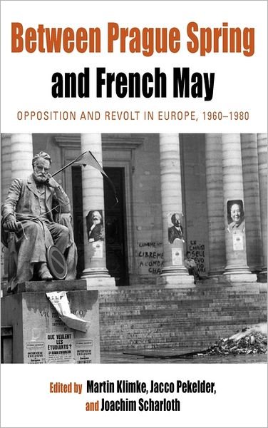Cover for Martin Klimke · Between Prague Spring and French May: Opposition and Revolt in Europe, 1960-1980 - Protest, Culture &amp; Society (Hardcover bog) (2011)