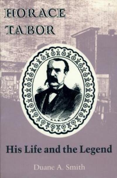 Horace Tabor: His Life and the Legend - Duane A. Smith - Books - University of Colorado,Department of Fin - 9780870812064 - January 15, 1994