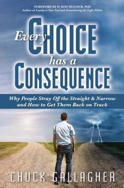 Cover for Chuck Gallagher · Every Choice Has a Consequence : Why People Stray Off the Straight &amp; Narrow and How to Get Them Back on Track (Paperback Book) (2018)