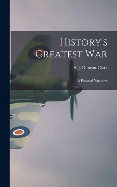 Cover for S J (Samuel John) 18 Duncan-Clark · History's Greatest War (Hardcover Book) (2021)