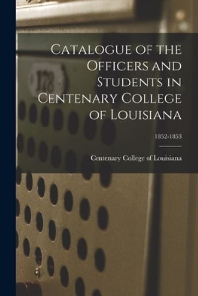 Cover for Centenary College of Louisiana · Catalogue of the Officers and Students in Centenary College of Louisiana; 1852-1853 (Paperback Book) (2021)