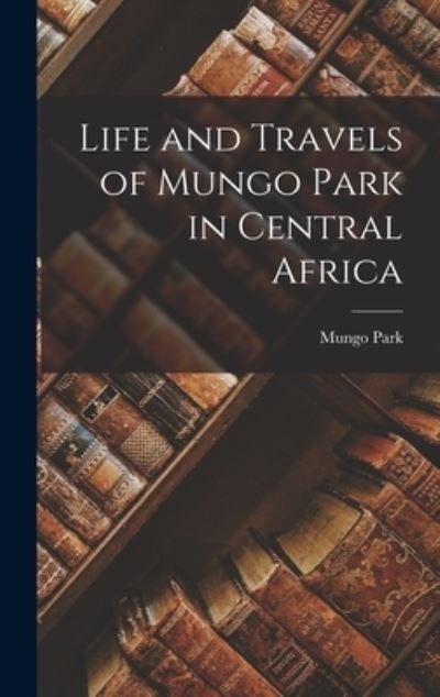 Cover for Mungo Park · Life and Travels of Mungo Park in Central Africa (Buch) (2022)
