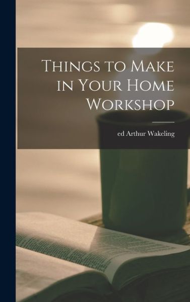 Cover for Arthur Wakeling · Things to Make in Your Home Workshop (Book) (2022)