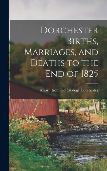 Cover for Mass. [From Old Catalog] Dorchester · Dorchester Births, Marriages, and Deaths to the End Of 1825 (Book) (2022)