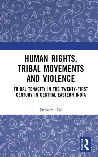 Cover for Debasree De · Human Rights, Tribal Movements and Violence: Tribal Tenacity in the Twenty-first Century in Central Eastern India (Inbunden Bok) (2023)