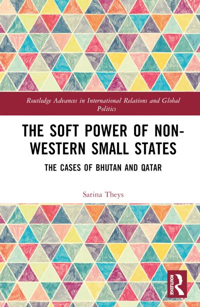 Cover for Theys, Sarina (The University of the South Pacific, Fiji) · The Soft Power of Non-Western Small States: The Cases of Bhutan and Qatar - Routledge Advances in International Relations and Global Politics (Hardcover Book) (2024)