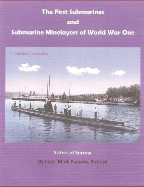 Cover for Capt. Mark Parsons (Retired) · THE FIRST SUBMARINES and Submarine Minelayers of WORLD WAR ONE (Paperback Book) (2019)