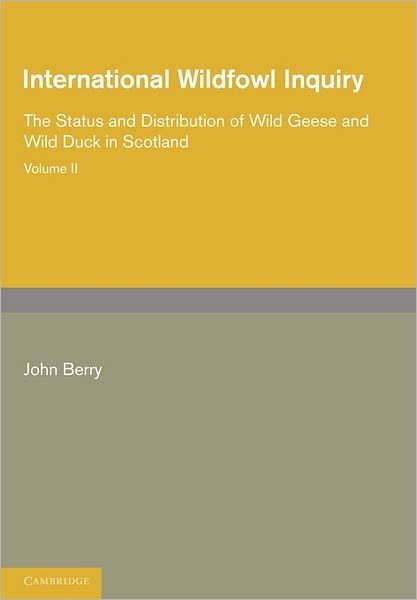 International Wildfowl Inquiry: Volume 2, The Status and Distribution of Wild Geese and Wild Duck in Scotland - John Berry - Books - Cambridge University Press - 9781107694064 - June 30, 2011