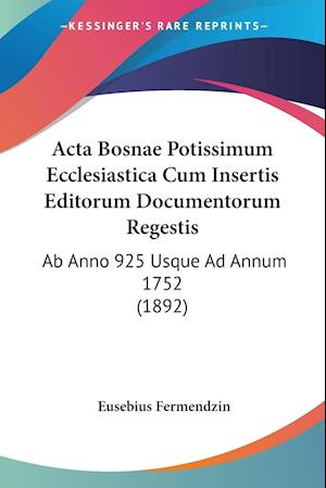 Cover for Eusebius Fermendzin · Acta Bosnae Potissimum Ecclesiastica Cum Insertis Editorum Documentorum Regestis (Paperback Book) (2010)