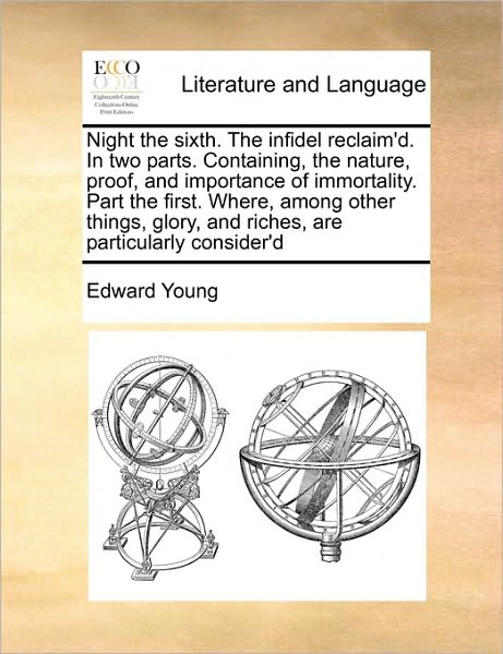 Cover for Edward Young · Night the Sixth. the Infidel Reclaim'd. in Two Parts. Containing, the Nature, Proof, and Importance of Immortality. Part the First. Where, Among Other (Paperback Book) (2010)